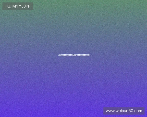 76人对阵奇才雨燕直播 NBA赛事精彩呈现全程回放